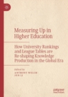 Measuring Up in Higher Education : How University Rankings and League Tables are Re-shaping Knowledge Production in the Global Era - Book