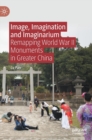 Image, Imagination and Imaginarium : Remapping World War II Monuments in Greater China - Book