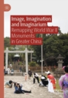 Image, Imagination and Imaginarium : Remapping World War II Monuments in Greater China - Book