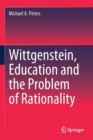Wittgenstein, Education and the Problem of Rationality - Book