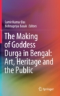 The Making of Goddess Durga in Bengal: Art, Heritage and the Public - Book