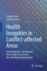 Health Inequities in Conflict-affected Areas : Armed Violence, Survival and Post-Conflict Recovery in the Indo-Bhutan Borderlands - Book