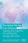 The Global Old Age Care Industry : Tapping into migrants for tackling the old age care crisis - Book