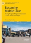 Becoming Middle Class : Young People’s Migration between Urban Centres in Ethiopia - Book