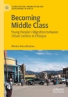 Becoming Middle Class : Young People’s Migration between Urban Centres in Ethiopia - Book