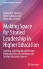 Making Space for Storied Leadership in Higher Education : Learning with Migrant and Refugee Populations in Early Childhood and Teacher Education Contexts - Book