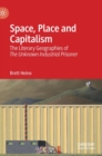 Space, Place and Capitalism : The Literary Geographies of The Unknown Industrial Prisoner - Book