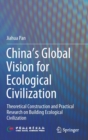 China‘s Global Vision for Ecological Civilization : Theoretical Construction and Practical Research on Building Ecological Civilization - Book