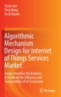 Algorithmic Mechanism Design for Internet of Things Services Market : Design Incentive Mechanisms to Facilitate the Efficiency and Sustainability of IoT Ecosystem - Book