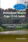 Debunkum Beaver Pega CLSA Guide - Preparing for Pega CLSA 7.3/7.4 Certification (Book 1) - Book