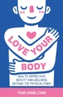 Love Your Body : How to Appreciate Beauty and Wellness Beyond the Physical Form - Book