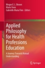 Applied Philosophy for Health Professions Education : A Journey Towards Mutual Understanding - Book