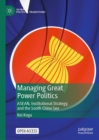 Managing Great Power Politics : ASEAN, Institutional Strategy, and the South China Sea - Book