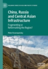 China, Russia and Central Asian Infrastructure : Fragmenting or Reformatting the Region? - Book