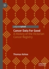 Cancer Data For Good : A History of the Victorian Cancer Registry - Book