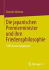 Die japanischen Premierminister und ihre Friedensphilosophie : 1945 bis zur Gegenwart - Book