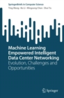 Machine Learning Empowered Intelligent Data Center Networking : Evolution, Challenges and Opportunities - Book