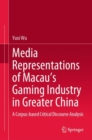 Media Representations of Macau’s Gaming Industry in Greater China : A Corpus-based Critical Discourse Analysis - Book