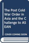 The Post Cold War Order in Asia and the Challenge to ASEAN - Book