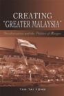Creating ""Greater Malaysia : Decolonization and the Politics of Merger - Book