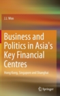 Business and Politics in Asia's Key Financial Centres : Hong Kong, Singapore and Shanghai - Book