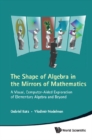 Shape Of Algebra In The Mirrors Of Mathematics, The: A Visual, Computer-aided Exploration Of Elementary Algebra And Beyond (With Cd-rom) - eBook