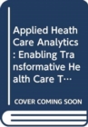 Applied Health Care Analytics: Enabling Transformative Health Care Through Data Science, Machine Learning, And Cognitive Computing - Book