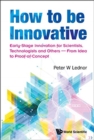 How To Be Innovative: Early Stage Innovation For Scientists, Technologists And Others - From Idea To Proof-of-concept - Book