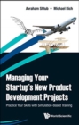 Managing Your Startup's New Product Development Projects: Practice Your Skills With Simulation-based Training - Book