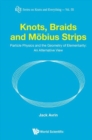 Knots, Braids And Mobius Strips - Particle Physics And The Geometry Of Elementarity: An Alternative View - Book