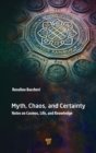 Myth, Chaos, and Certainty : Notes on Cosmos, Life, and Knowledge - Book