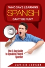 Spanish Workbook For Adults - Who Says Learning Spanish Can't Be Fun : The 3 Day Guide to Speaking Fluent Spanish - Book