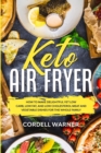 Keto Air Fryer : How To Make Delightful Yet Low Carb, Low Fat, and Low Cholesterol Meat and Vegetable Dishes For The Whole Family - Book