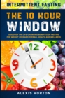 Intermittent Fasting : The 10 Hour Window: Discover The Life-Changing Benefits of Fasting For Weight Loss and Overall Health and Wellness - Book