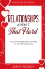 How To Fail At Flirting : Relationships Aren't That Hard - Avoid The Dating Pitfalls That Keep You From Being Attached - Book