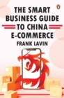 THE SMART BUSINESS GUIDE TO CHINA E-COMMERCE : HOW TO WIN IN THE WORLD'S LARGEST RETAIL MARKET - Book