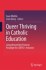 Queer Thriving in Catholic Education : Going Beyond the Pastoral Paradigm for LGBTQ+ Inclusion - Book