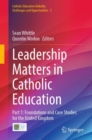 Leadership Matters in Catholic Education : Part 1: Foundations and Case Studies for the United Kingdom - Book