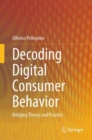 Decoding Digital Consumer Behavior : Bridging Theory and Practice - Book