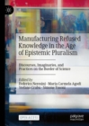 Manufacturing Refused Knowledge in the Age of Epistemic Pluralism : Discourses, Imaginaries, and Practices on the Border of Science - Book