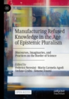 Manufacturing Refused Knowledge in the Age of Epistemic Pluralism : Discourses, Imaginaries, and Practices on the Border of Science - Book