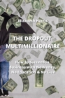 The Dropout Multimillionaire : How to Succeed in Business with No Money, No Education & No Clue - Book