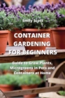 Container Gardening for Beginners : Guide to Grow Plants, Microgreens in Pots and Containers at Home - Book