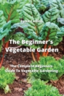 The Beginner's Vegetable Garden : The Complete Beginners Guide To Vegetable Gardening - Book