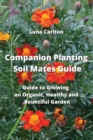 Companion Planting Soil Mates Guide : Guide to Growing an Organic, Healthy and Bountiful Garden - Book