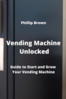 Vending Machine Unlocked : Guide to Start and Grow Your Vending Machine - Book