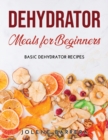 Dehydrator Meals for Beginners : Basic Dehydrator Recipes - Book