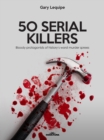 50 SERIAL KILLERS : Bloody protagonists of history's worst murder sprees - eBook