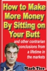 How to Make More Money by Sitting on Your Butt : And Other Contrarian Conclusions from a Lifetime in the Markets - Book