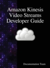Amazon Kinesis Video Streams Developer Guide - Book